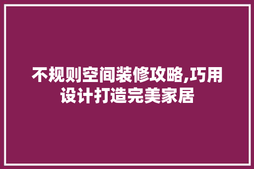 不规则空间装修攻略,巧用设计打造完美家居 不规则空间装修攻略,巧用设计打造完美家居 MI家公司推荐