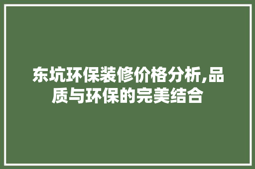 东坑环保装修价格分析,品质与环保的完美结合 东坑环保装修价格分析,品质与环保的完美结合 MI家设计指南