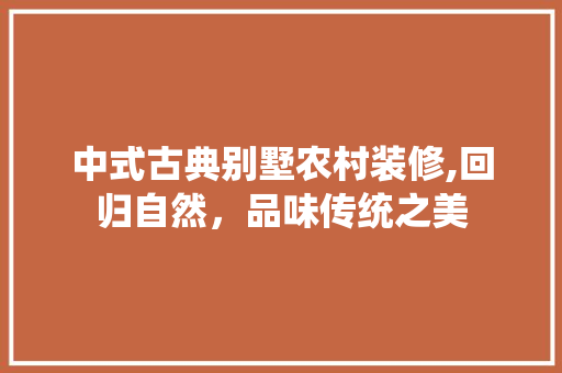 中式古典别墅农村装修,回归自然，品味传统之美 中式古典别墅农村装修,回归自然，品味传统之美 MI家设计指南