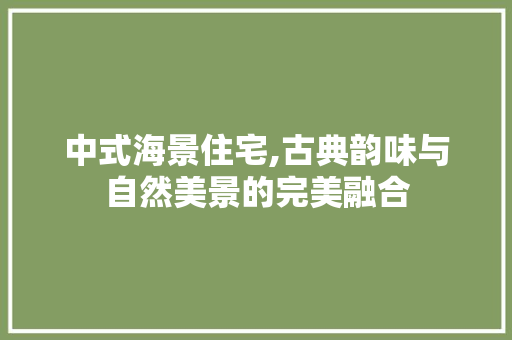中式海景住宅,古典韵味与自然美景的完美融合