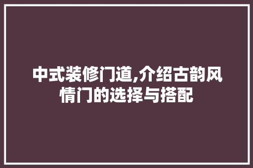 中式装修门道,介绍古韵风情门的选择与搭配 中式装修门道,介绍古韵风情门的选择与搭配 MI家装修攻略