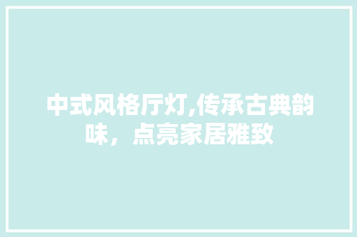 中式风格厅灯,传承古典韵味，点亮家居雅致 中式风格厅灯,传承古典韵味，点亮家居雅致 MI家装修经验