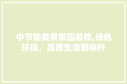 中节能美景家园装修,绿色环保，品质生活新标杆 中节能美景家园装修,绿色环保，品质生活新标杆 MI家装修攻略