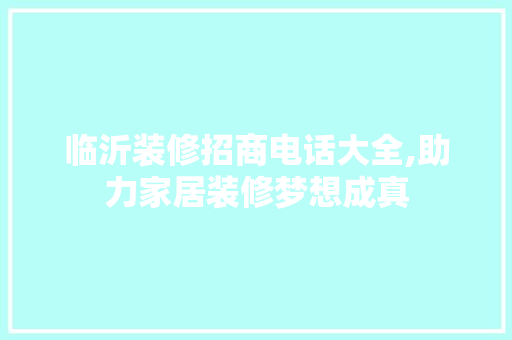 临沂装修招商电话大全,助力家居装修梦想成真 临沂装修招商电话大全,助力家居装修梦想成真 MI家设计指南