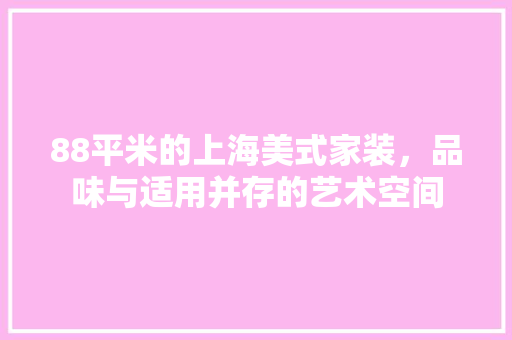 88平米的上海美式家装，品味与适用并存的艺术空间 88平米的上海美式家装，品味与适用并存的艺术空间 MI家公司推荐