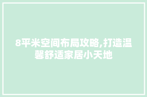 8平米空间布局攻略,打造温馨舒适家居小天地 8平米空间布局攻略,打造温馨舒适家居小天地 MI家设计百科