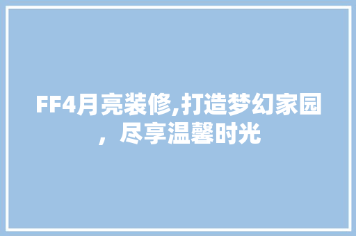FF4月亮装修,打造梦幻家园，尽享温馨时光 FF4月亮装修,打造梦幻家园，尽享温馨时光 MI家公司推荐
