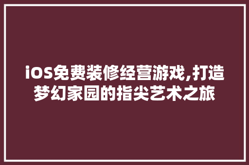 iOS免费装修经营游戏,打造梦幻家园的指尖艺术之旅 iOS免费装修经营游戏,打造梦幻家园的指尖艺术之旅 MI家设计指南