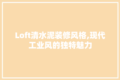 Loft清水泥装修风格,现代工业风的独特魅力 MI家装修攻略 Loft清水泥装修风格,现代工业风的独特魅力 Loft清水泥装修风格,现代工业风的独特魅力 MI家装修攻略