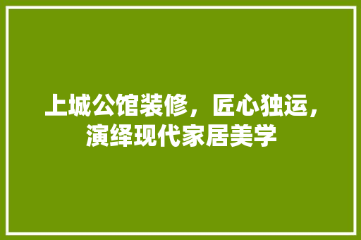 上城公馆装修，匠心独运，演绎现代家居美学 上城公馆装修，匠心独运，演绎现代家居美学 MI家设计百科