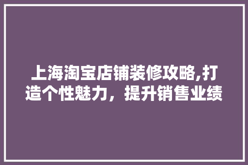 上海淘宝店铺装修攻略,打造个性魅力,提升销售业绩 MI家装修经验 上海淘宝店铺装修攻略,打造个性魅力,提升销售业绩 上海淘宝店铺装修攻略,打造个性魅力,提升销售业绩 MI家装修经验