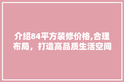 介绍84平方装修价格,合理布局,打造高品质生活空间 MI家公司推荐 介绍84平方装修价格,合理布局,打造高品质生活空间 介绍84平方装修价格,合理布局,打造高品质生活空间 MI家公司推荐