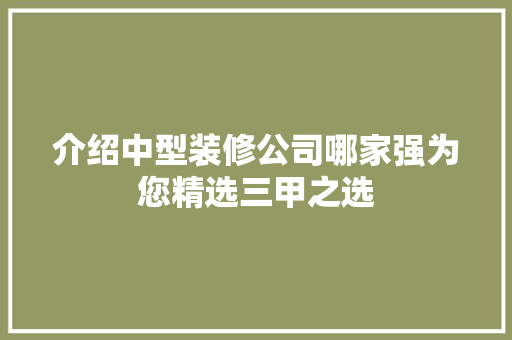 介绍中型装修公司哪家强为您精选三甲之选