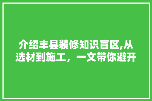 介绍丰县装修知识盲区,从选材到施工，一文带你避开装修陷阱 介绍丰县装修知识盲区,从选材到施工，一文带你避开装修陷阱 MI家装修攻略