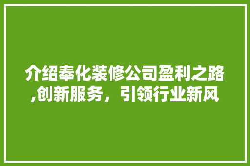 介绍奉化装修公司盈利之路,创新服务，引领行业新风尚 介绍奉化装修公司盈利之路,创新服务，引领行业新风尚 MI家装修攻略
