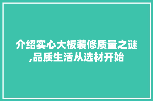 介绍实心大板装修质量之谜,品质生活从选材开始 介绍实心大板装修质量之谜,品质生活从选材开始 MI家设计百科
