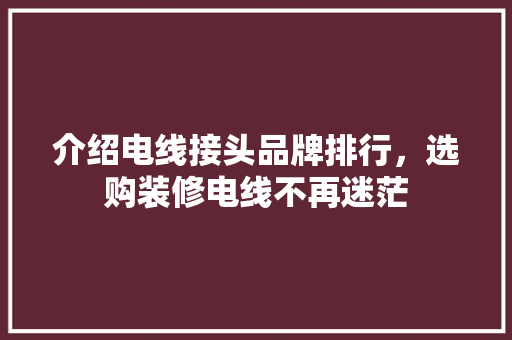 介绍电线接头品牌排行，选购装修电线不再迷茫 介绍电线接头品牌排行，选购装修电线不再迷茫 MI家设计百科