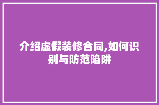 介绍虚假装修合同,如何识别与防范陷阱 介绍虚假装修合同,如何识别与防范陷阱 MI家设计指南