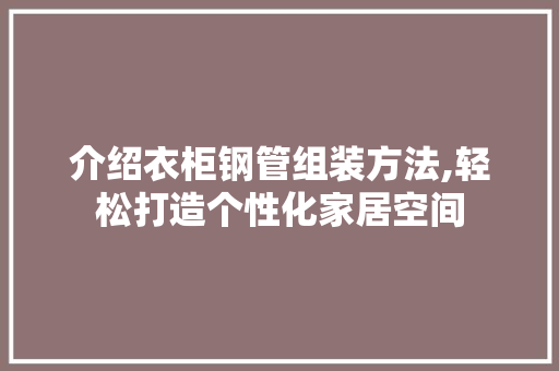 介绍衣柜钢管组装方法,轻松打造个性化家居空间 介绍衣柜钢管组装方法,轻松打造个性化家居空间 MI家装修攻略