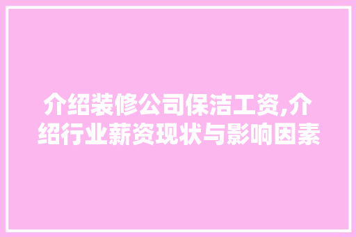 介绍装修公司保洁工资,介绍行业薪资现状与影响因素 介绍装修公司保洁工资,介绍行业薪资现状与影响因素 MI家设计百科