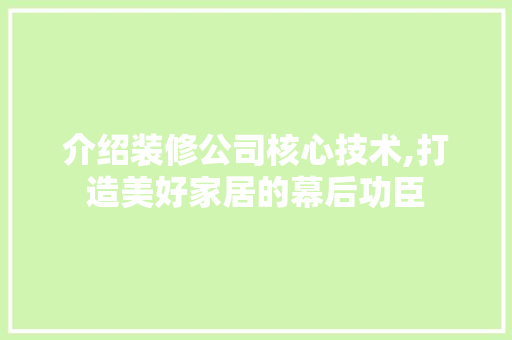 介绍装修公司核心技术,打造美好家居的幕后功臣 介绍装修公司核心技术,打造美好家居的幕后功臣 MI家装修经验
