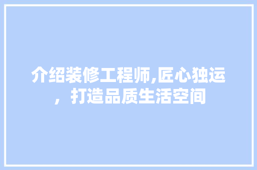介绍装修工程师,匠心独运，打造品质生活空间 介绍装修工程师,匠心独运，打造品质生活空间 MI家装修经验