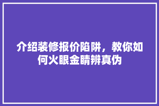 介绍装修报价陷阱，教你如何火眼金睛辨真伪 介绍装修报价陷阱，教你如何火眼金睛辨真伪 MI家装修攻略