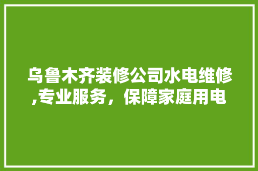 乌鲁木齐装修公司水电维修,专业服务，保障家庭用电安全 乌鲁木齐装修公司水电维修,专业服务，保障家庭用电安全 MI家装修经验