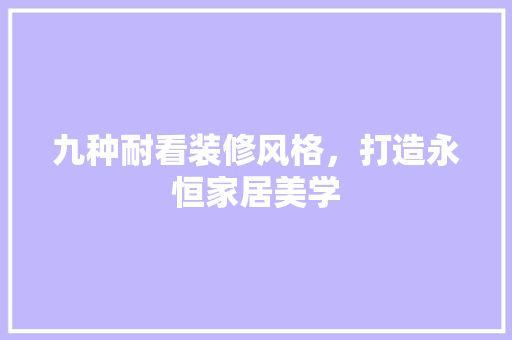 九种耐看装修风格，打造永恒家居美学 九种耐看装修风格，打造永恒家居美学 MI家装修经验