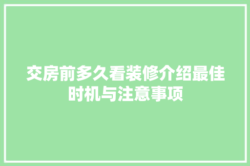 交房前多久看装修介绍最佳时机与注意事项 MI家设计指南 交房前多久看装修介绍最佳时机与注意事项 交房前多久看装修介绍最佳时机与注意事项 MI家设计指南