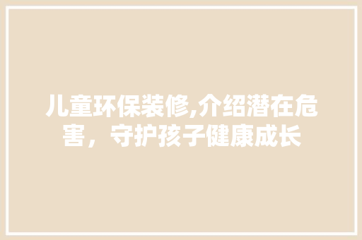 儿童环保装修,介绍潜在危害，守护孩子健康成长 儿童环保装修,介绍潜在危害，守护孩子健康成长 MI家设计百科