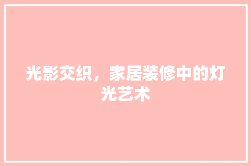 光影交织，家居装修中的灯光艺术 光影交织，家居装修中的灯光艺术 MI家装修攻略