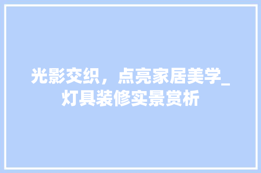 光影交织，点亮家居美学_灯具装修实景赏析 光影交织，点亮家居美学_灯具装修实景赏析 MI家设计指南
