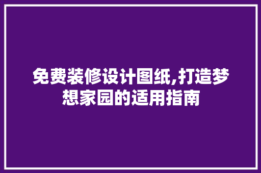 免费装修设计图纸,打造梦想家园的适用指南 免费装修设计图纸,打造梦想家园的适用指南 MI家设计指南