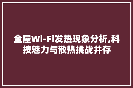 全屋Wi-Fi发热现象分析,科技魅力与散热挑战并存 全屋Wi-Fi发热现象分析,科技魅力与散热挑战并存 MI家公司推荐