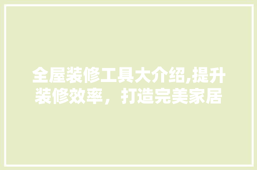 全屋装修工具大介绍,提升装修效率，打造完美家居(全屋装修干货)