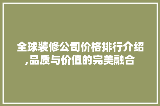 全球装修公司价格排行介绍,品质与价值的完美融合 全球装修公司价格排行介绍,品质与价值的完美融合 MI家公司推荐