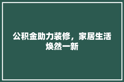 公积金助力装修，家居生活焕然一新