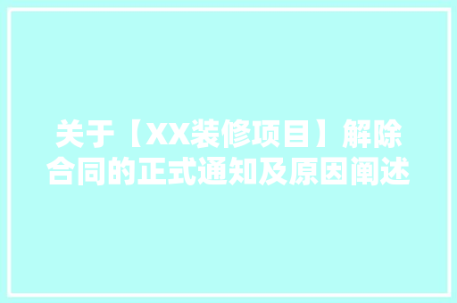 关于【XX装修项目】解除合同的正式通知及原因阐述 关于【XX装修项目】解除合同的正式通知及原因阐述 MI家装修攻略