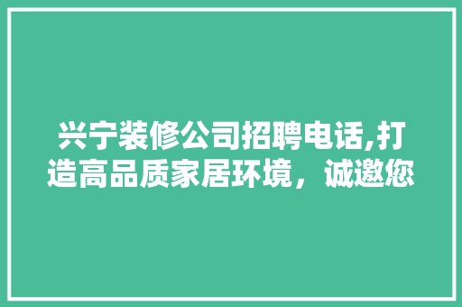 兴宁装修公司招聘电话,打造高品质家居环境，诚邀您加入专业团队！ 兴宁装修公司招聘电话,打造高品质家居环境，诚邀您加入专业团队！ MI家装修攻略
