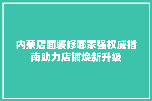 内蒙店面装修哪家强权威指南助力店铺焕新升级 内蒙店面装修哪家强权威指南助力店铺焕新升级 MI家设计百科