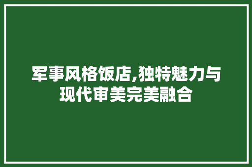 军事风格饭店,独特魅力与现代审美完美融合 军事风格饭店,独特魅力与现代审美完美融合 MI家装修经验
