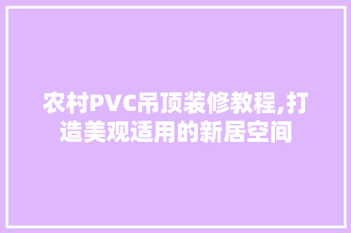 农村PVC吊顶装修教程,打造美观适用的新居空间 农村PVC吊顶装修教程,打造美观适用的新居空间 MI家装修攻略