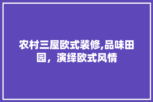 农村三屋欧式装修,品味田园，演绎欧式风情 农村三屋欧式装修,品味田园，演绎欧式风情 MI家装修经验