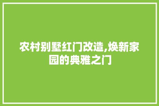 农村别墅红门改造,焕新家园的典雅之门 农村别墅红门改造,焕新家园的典雅之门 MI家设计指南