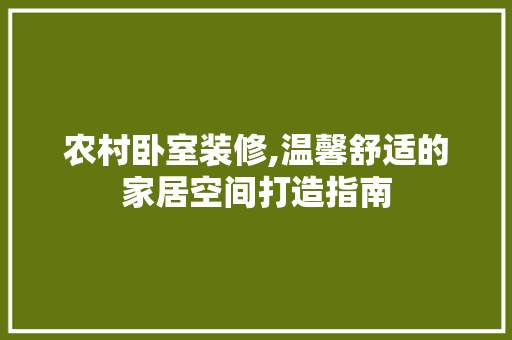 农村卧室装修,温馨舒适的家居空间打造指南 农村卧室装修,温馨舒适的家居空间打造指南 MI家装修攻略