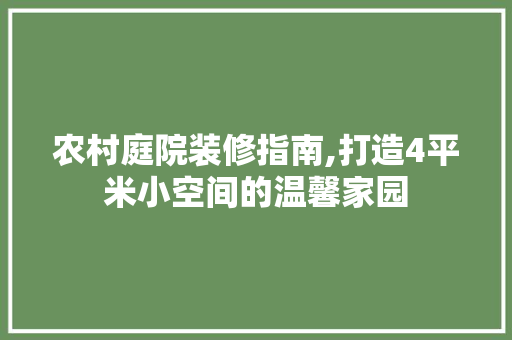 农村庭院装修指南,打造4平米小空间的温馨家园 MI家公司推荐 农村庭院装修指南,打造4平米小空间的温馨家园 农村庭院装修指南,打造4平米小空间的温馨家园 MI家公司推荐