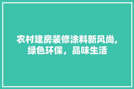 农村建房装修涂料新风尚,绿色环保，品味生活 农村建房装修涂料新风尚,绿色环保，品味生活 MI家公司推荐
