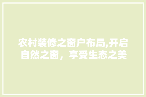 农村装修之窗户布局,开启自然之窗，享受生态之美 农村装修之窗户布局,开启自然之窗，享受生态之美 MI家装修经验