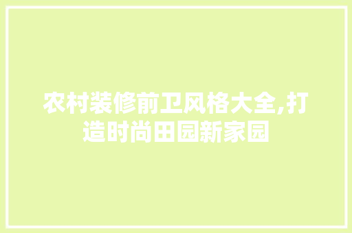 农村装修前卫风格大全,打造时尚田园新家园 农村装修前卫风格大全,打造时尚田园新家园 MI家设计指南